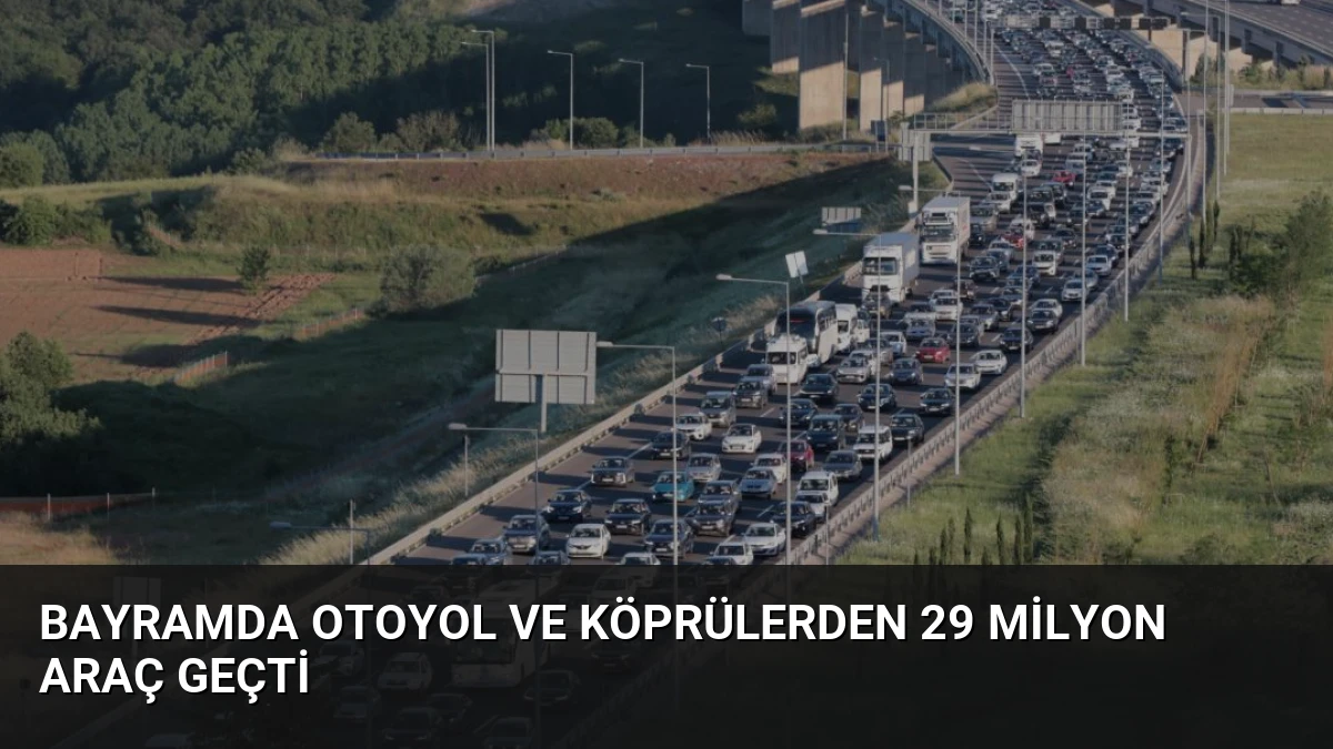 Bayramda Otoyol ve Köprülerden 29 Milyon Araç Geçti