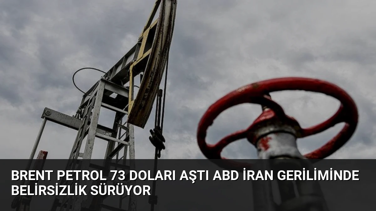 Brent Petrol 73 Doları Aştı ABD İran Geriliminde Belirsizlik Sürüyor