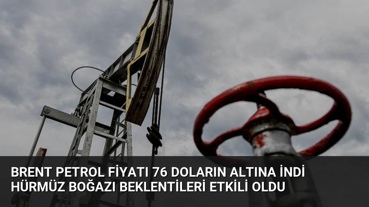 Brent Petrol Fiyatı 76 Doların Altına İndi Hürmüz Boğazı Beklentileri Etkili Oldu