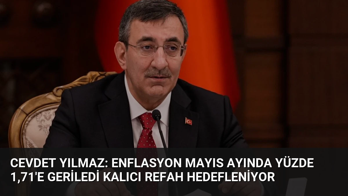 Cevdet Yılmaz: Enflasyon Mayıs Ayında Yüzde 1,71’e Geriledi Kalıcı Refah Hedefleniyor