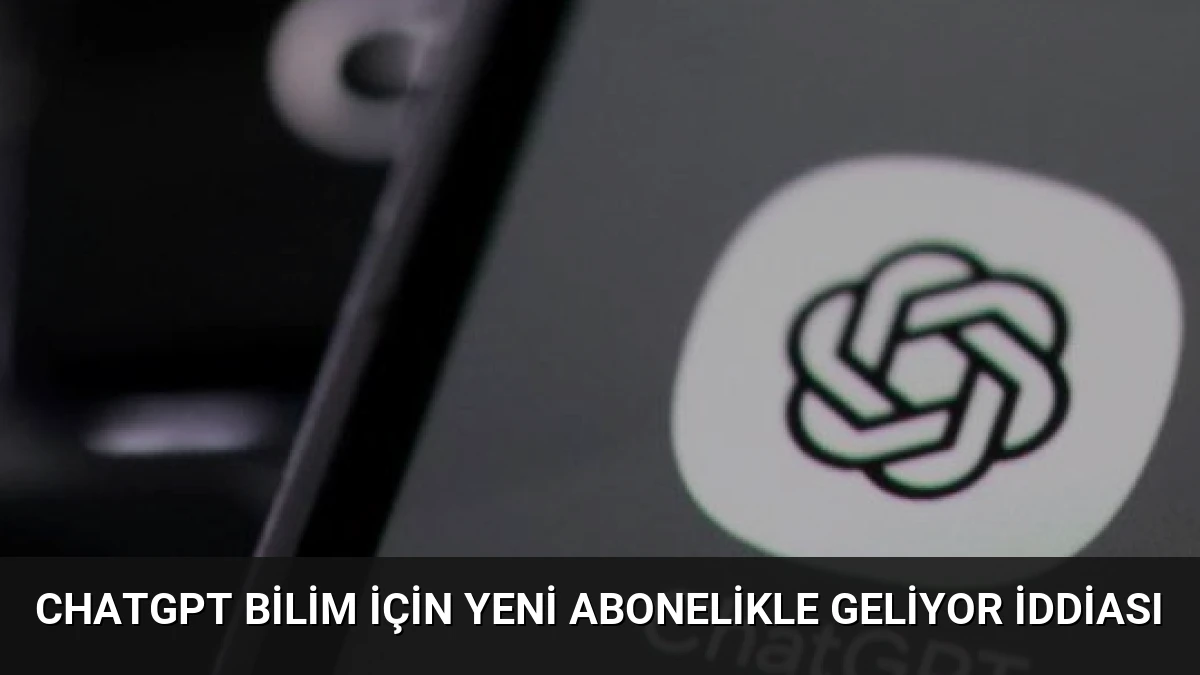 ChatGPT Bilim İçin Yeni Abonelikle Geliyor İddiası