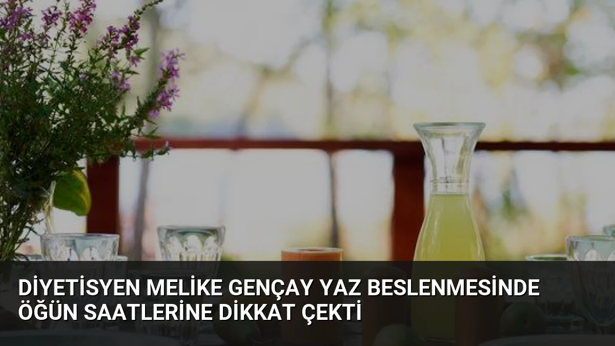 Diyetisyen Melike Gençay Yaz Beslenmesinde Öğün Saatlerine Dikkat Çekti