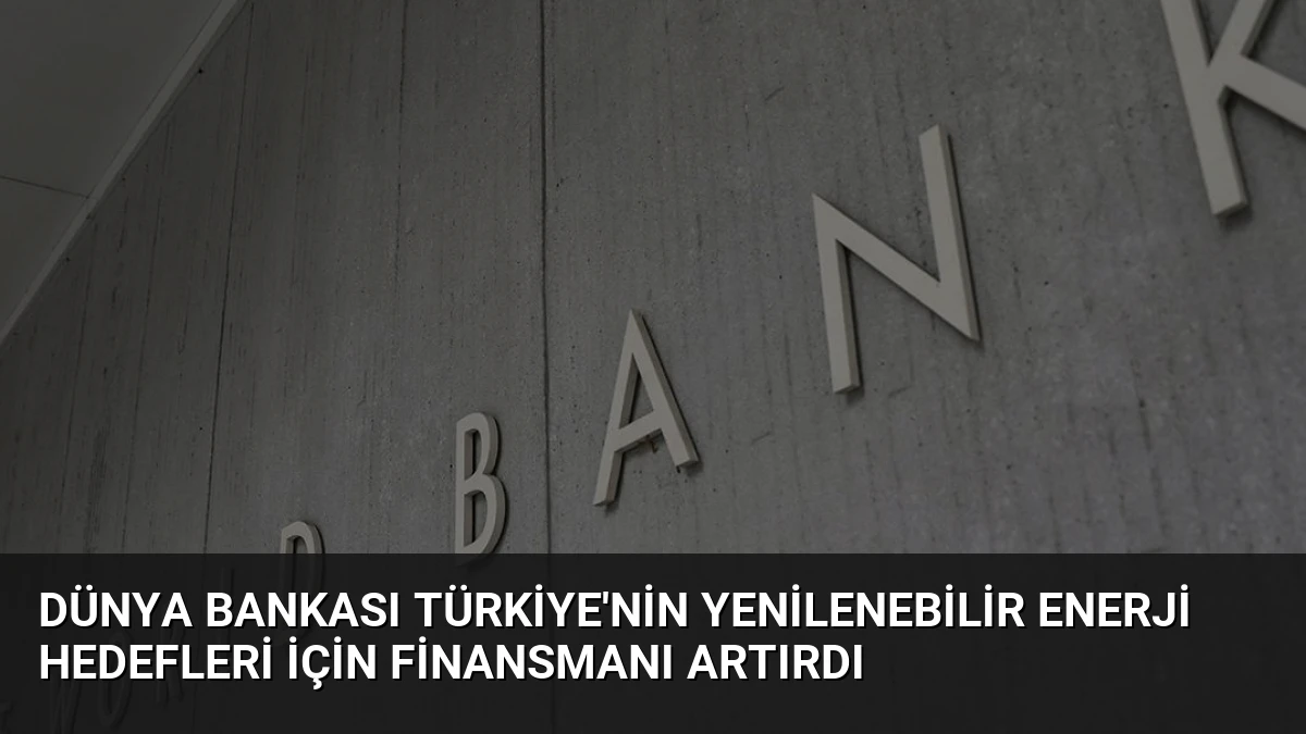 Dünya Bankası Türkiye’nin Yenilenebilir Enerji Hedefleri İçin Finansmanı Artırdı