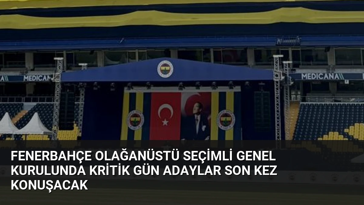 Fenerbahçe Olağanüstü Seçimli Genel Kurulunda Kritik Gün Adaylar Son Kez Konuşacak