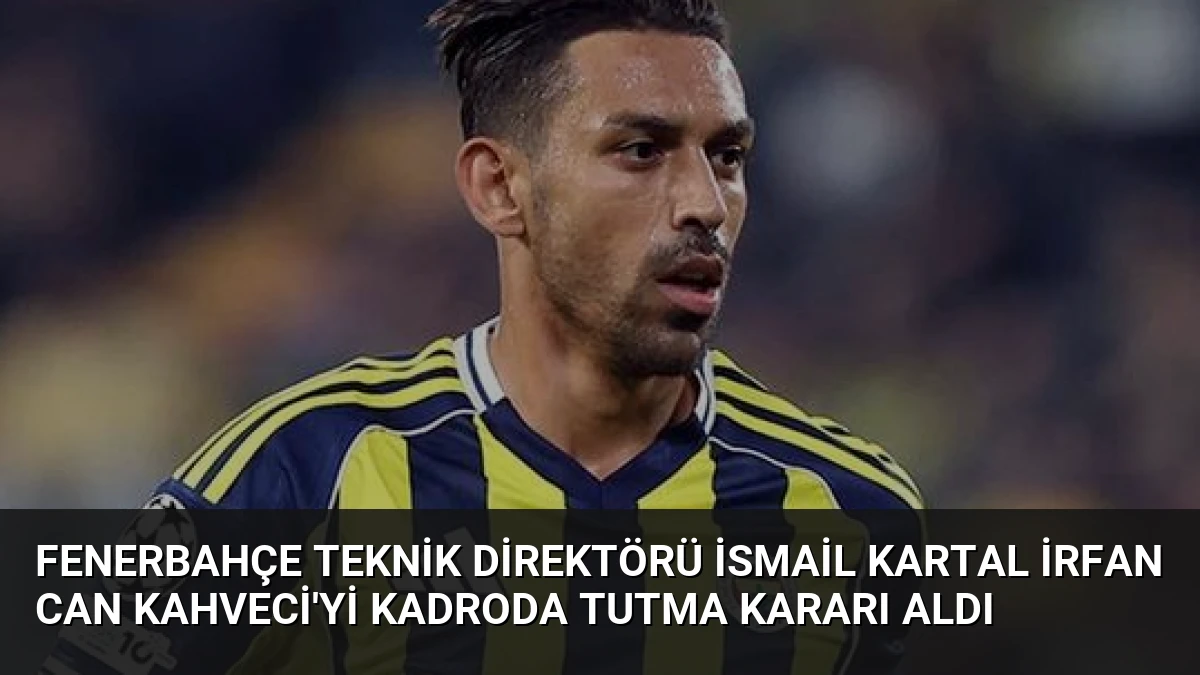 Fenerbahçe Teknik Direktörü İsmail Kartal İrfan Can Kahveci’yi Kadroda Tutma Kararı Aldı