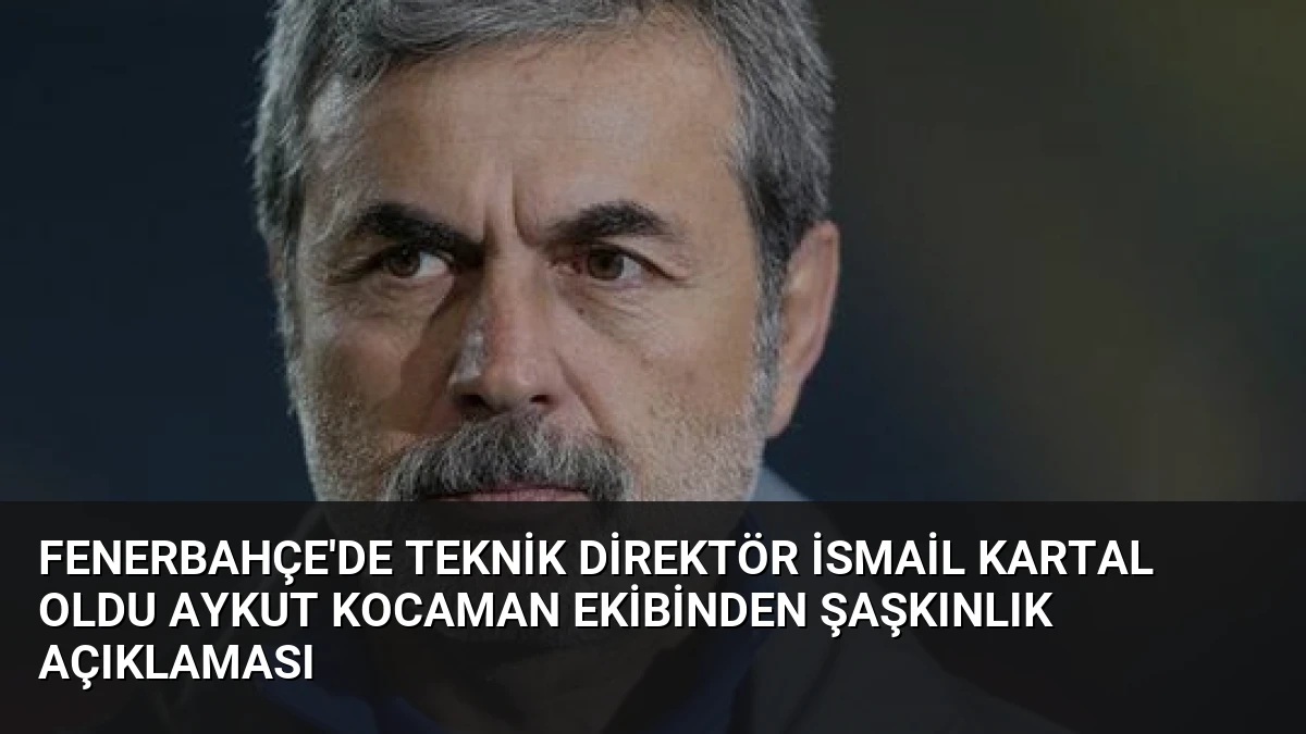 Fenerbahçe’de Teknik Direktör İsmail Kartal Oldu Aykut Kocaman Ekibinden Şaşkınlık Açıklaması
