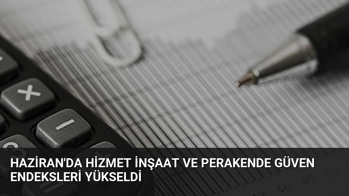 Haziran’da Hizmet İnşaat ve Perakende Güven Endeksleri Yükseldi