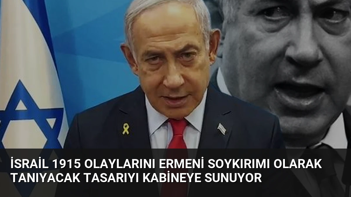 İsrail 1915 Olaylarını Ermeni Soykırımı Olarak Tanıyacak Tasarıyı Kabineye Sunuyor