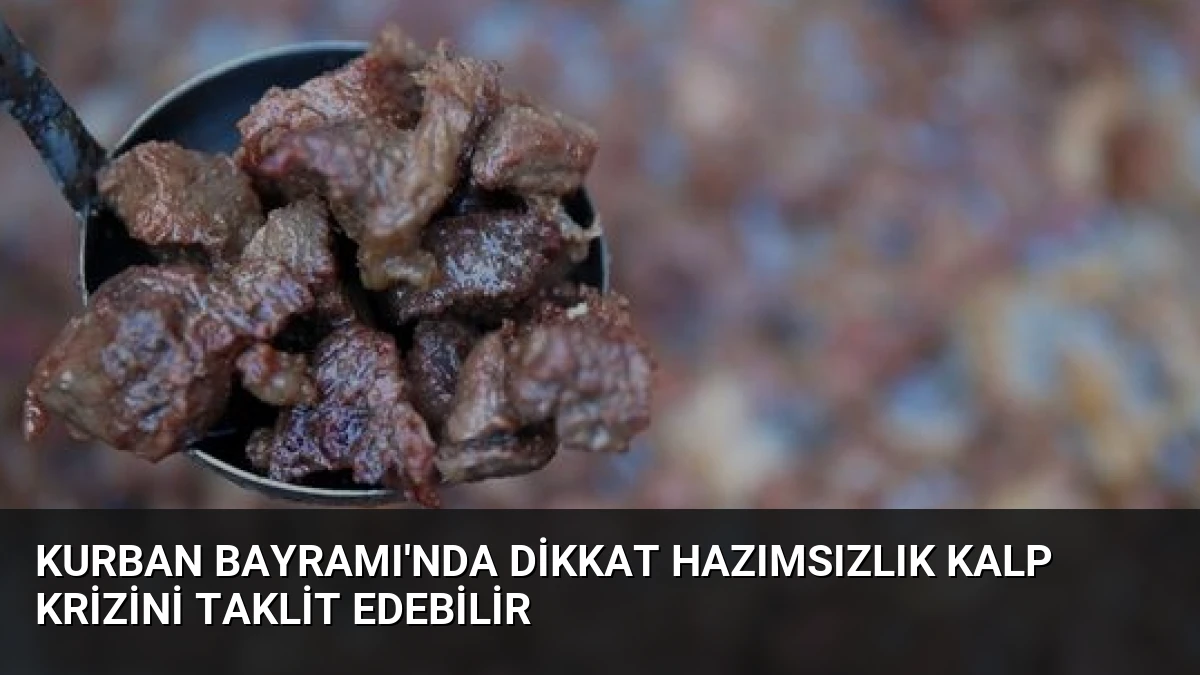 Kurban Bayramı’nda Dikkat Hazımsızlık Kalp Krizini Taklit Edebilir