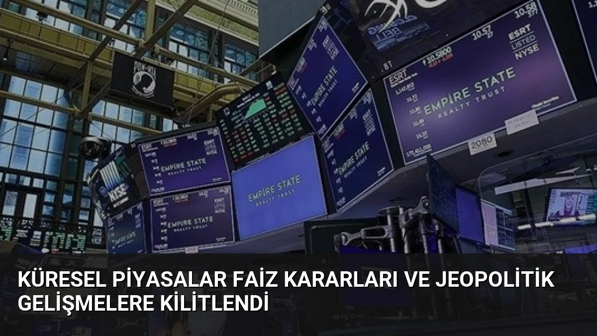 Küresel Piyasalar Faiz Kararları ve Jeopolitik Gelişmelere Kilitlendi
