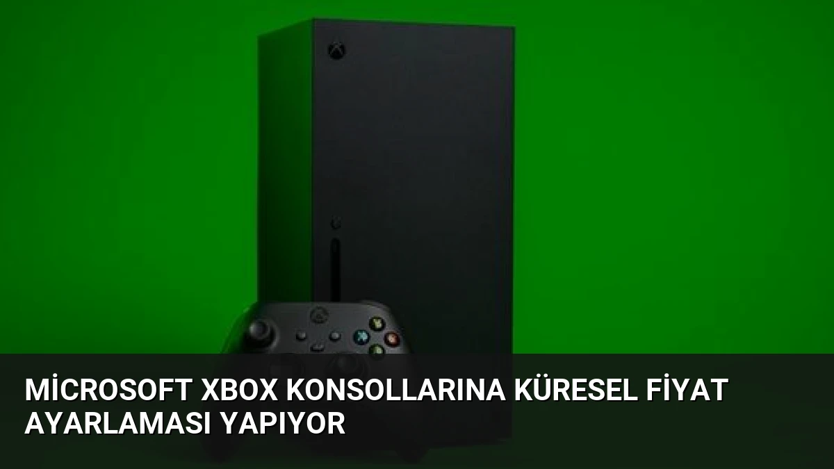 Microsoft Xbox Konsollarına Küresel Fiyat Ayarlaması Yapıyor