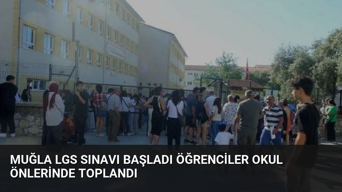 Muğla LGS Sınavı Başladı Öğrenciler Okul Önlerinde Toplandı