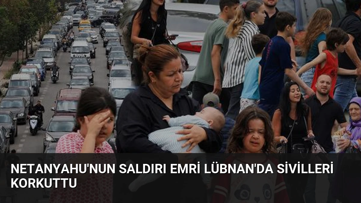 Netanyahu’nun Saldırı Emri Lübnan’da Sivilleri Korkuttu
