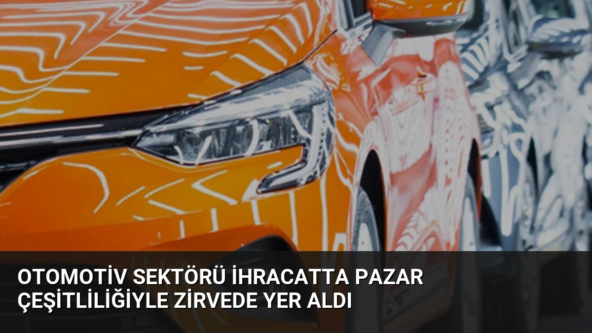 Otomotiv Sektörü İhracatta Pazar Çeşitliliğiyle Zirvede Yer Aldı