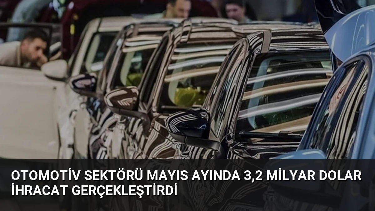 Otomotiv Sektörü Mayıs Ayında 3,2 Milyar Dolar İhracat Gerçekleştirdi