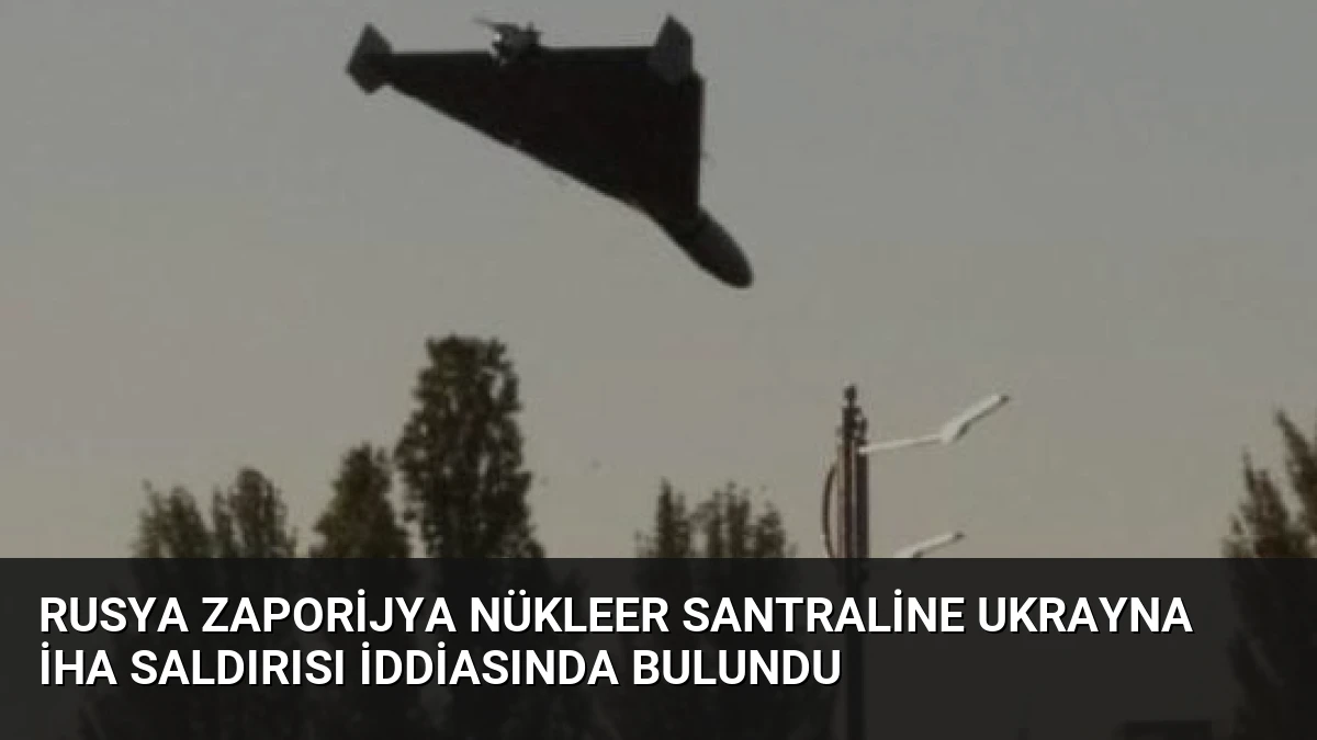 Rusya Zaporijya Nükleer Santraline Ukrayna İHA Saldırısı İddiasında Bulundu