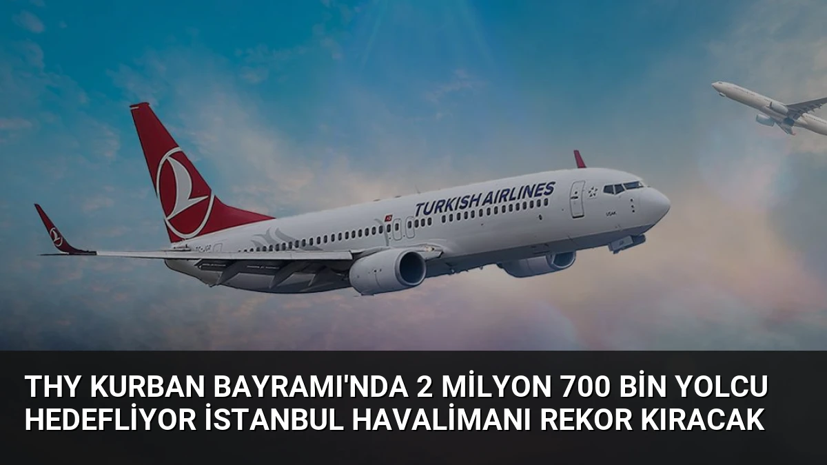 THY Kurban Bayramı’nda 2 Milyon 700 Bin Yolcu Hedefliyor İstanbul Havalimanı Rekor Kıracak