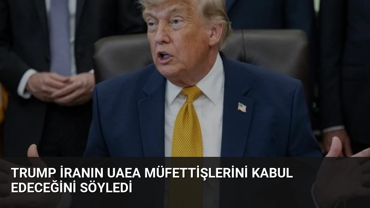Trump İranın UAEA Müfettişlerini Kabul Edeceğini Söyledi