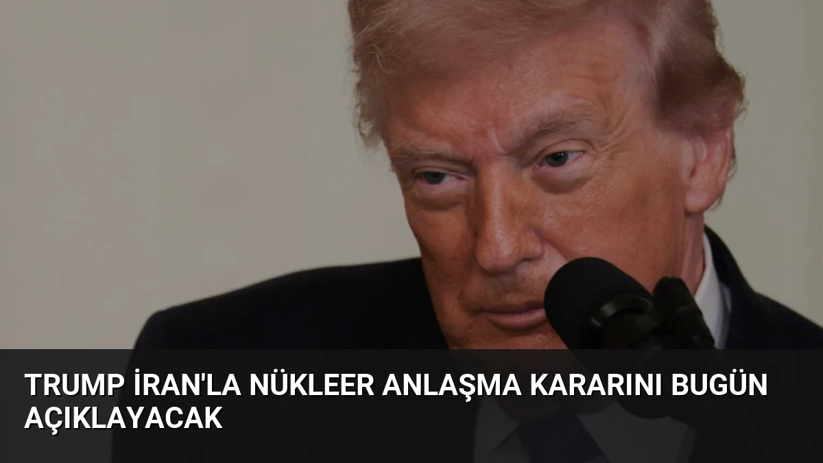 Trump İran’la Nükleer Anlaşma Kararını Bugün Açıklayacak