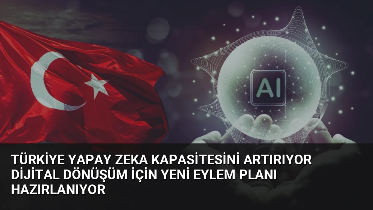 Türkiye Yapay Zeka Kapasitesini Artırıyor Dijital Dönüşüm İçin Yeni Eylem Planı Hazırlanıyor