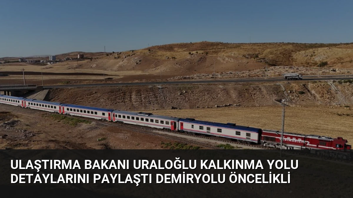 Ulaştırma Bakanı Uraloğlu Kalkınma Yolu Detaylarını Paylaştı Demiryolu Öncelikli