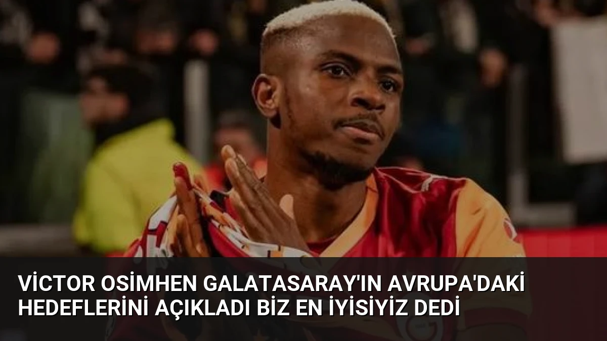 Victor Osimhen Galatasaray’ın Avrupa’daki Hedeflerini Açıkladı Biz En İyisiyiz Dedi