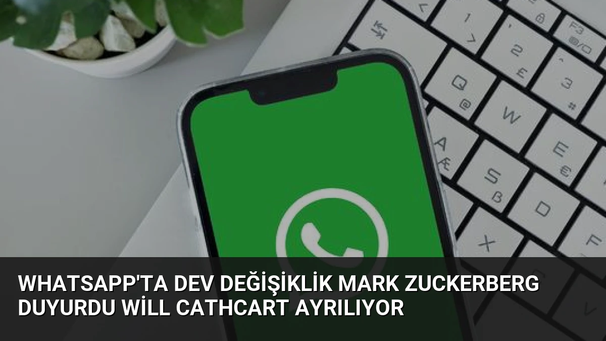 WhatsApp’ta Dev Değişiklik Mark Zuckerberg Duyurdu Will Cathcart Ayrılıyor