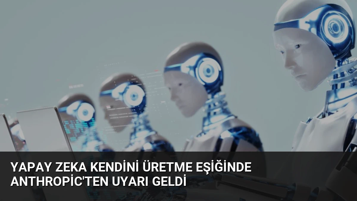 Yapay Zeka Kendini Üretme Eşiğinde Anthropic’ten Uyarı Geldi