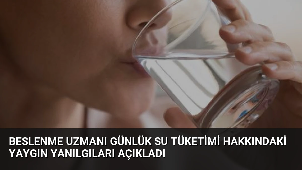 Beslenme Uzmanı Günlük Su Tüketimi Hakkındaki Yaygın Yanılgıları Açıkladı