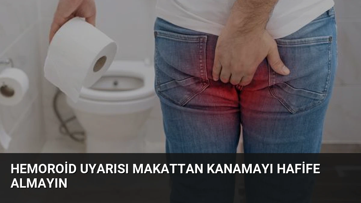 Hemoroid Uyarısı Makattan Kanamayı Hafife Almayın