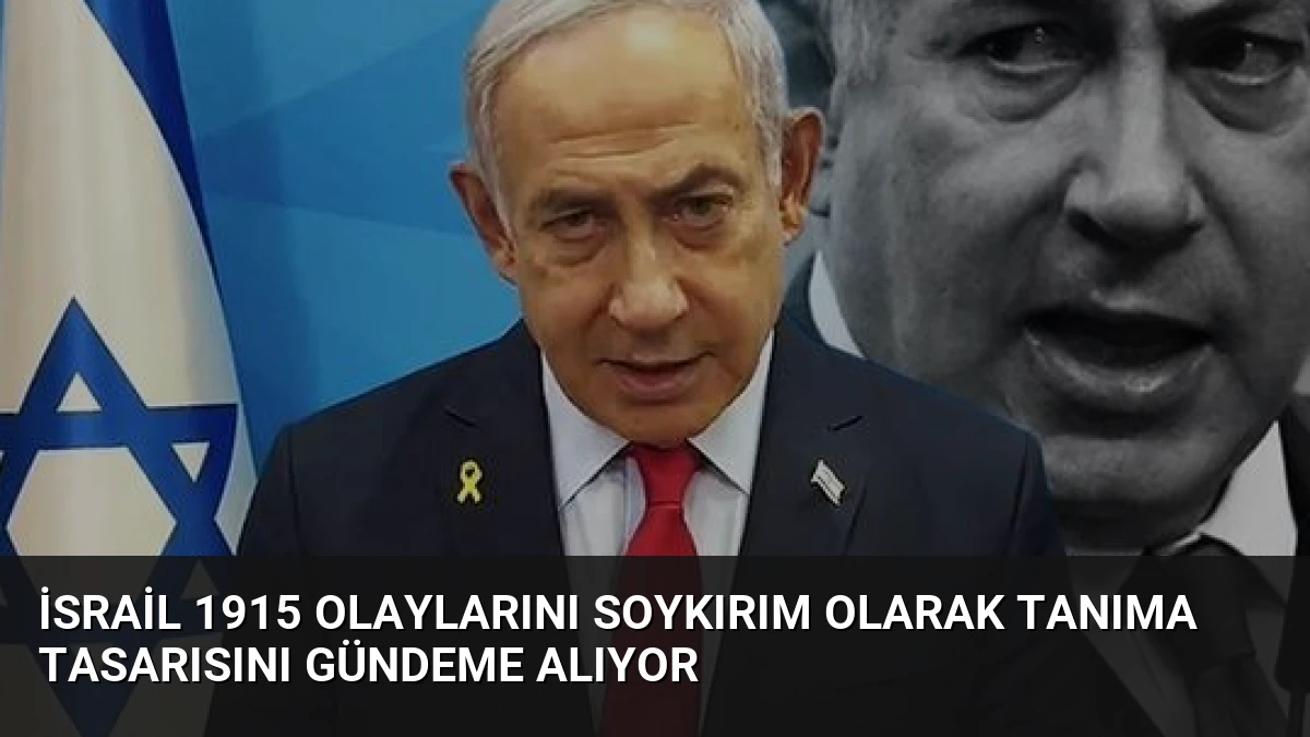 İsrail 1915 Olaylarını Soykırım Olarak Tanıma Tasarısını Gündeme Alıyor