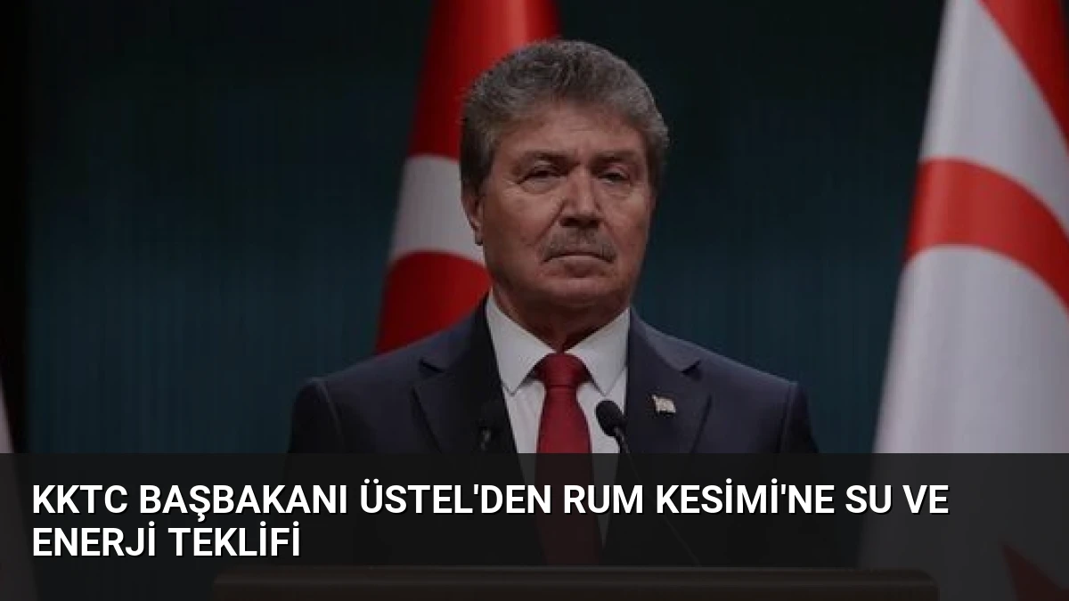 KKTC Başbakanı Üstel’den Rum Kesimi’ne su ve enerji teklifi