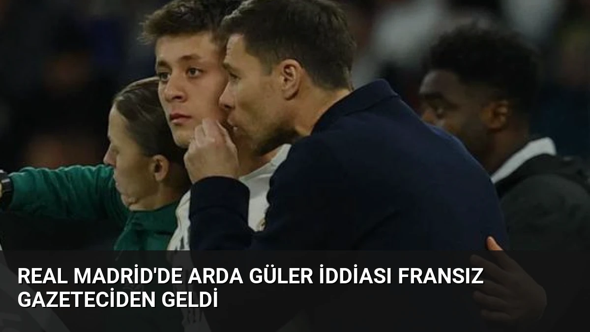 Real Madrid’de Arda Güler İddiası Fransız Gazeteciden Geldi