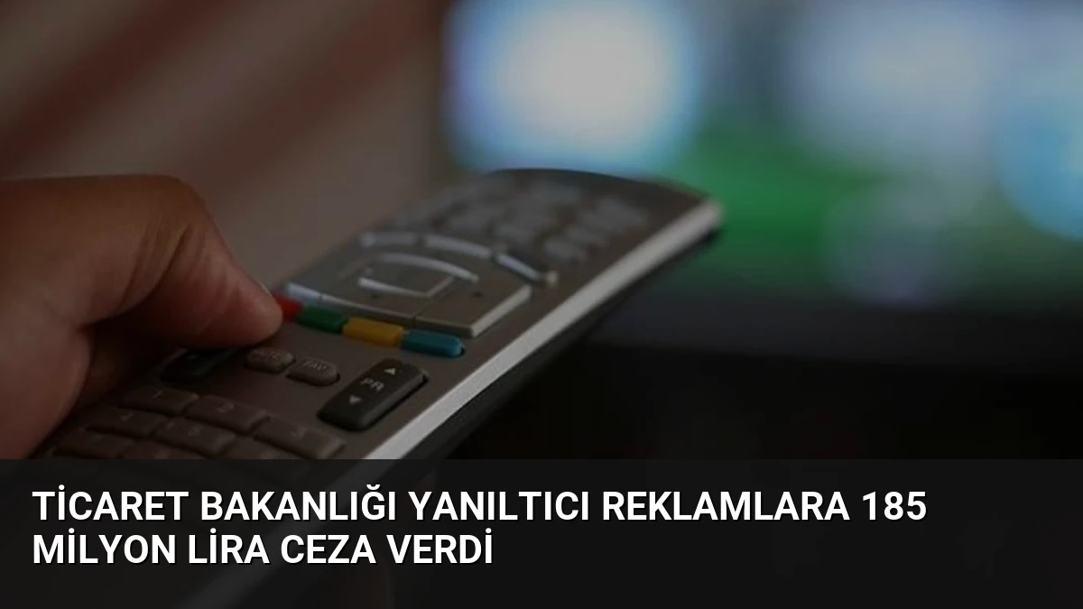 Ticaret Bakanlığı Yanıltıcı Reklamlara 185 Milyon Lira Ceza Verdi