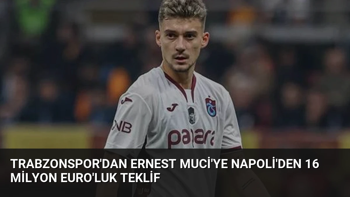 Trabzonspor’dan Ernest Muci’ye Napoli’den 16 Milyon Euro’luk Teklif