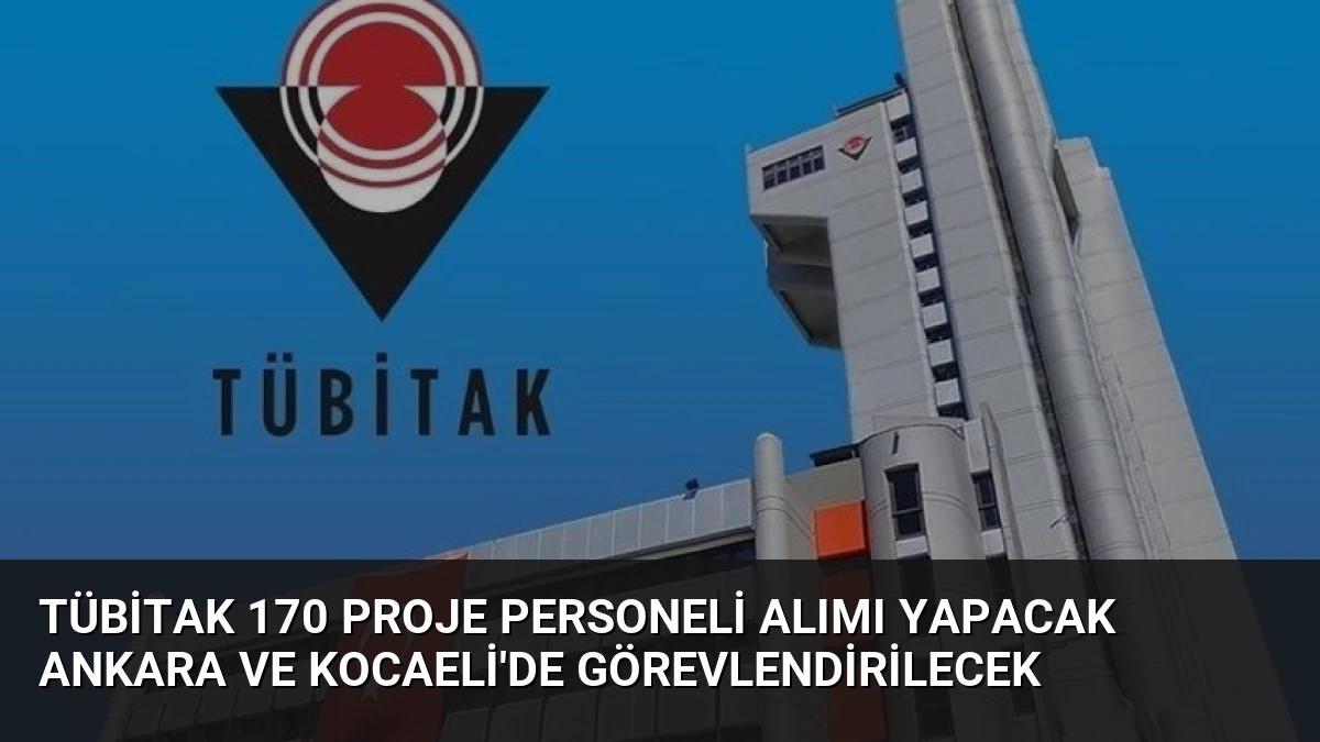 TÜBİTAK 170 Proje Personeli Alımı Yapacak Ankara ve Kocaeli’de Görevlendirilecek