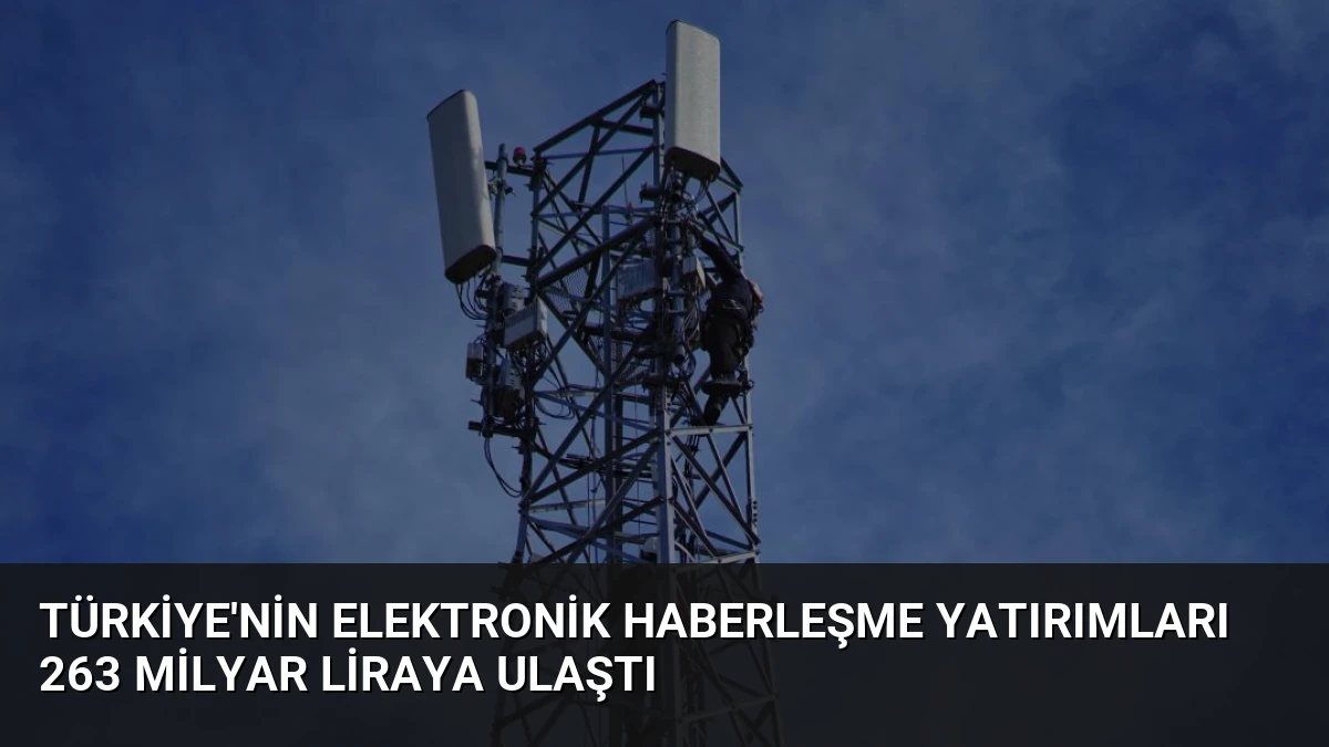 Türkiye’nin Elektronik Haberleşme Yatırımları 263 Milyar Liraya Ulaştı
