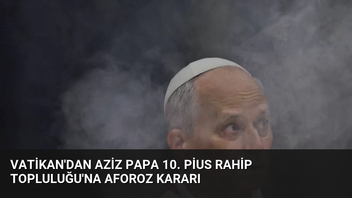 Vatikan’dan Aziz Papa 10. Pius Rahip Topluluğu’na Aforoz Kararı