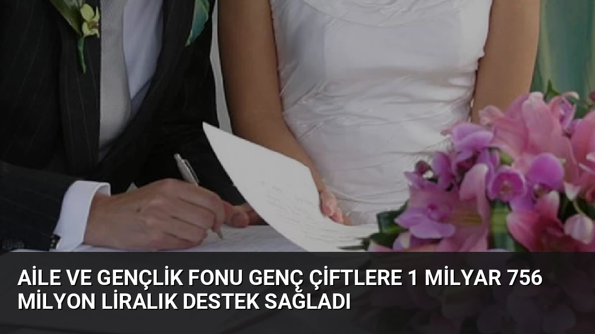 Aile ve Gençlik Fonu Genç Çiftlere 1 Milyar 756 Milyon Liralık Destek Sağladı