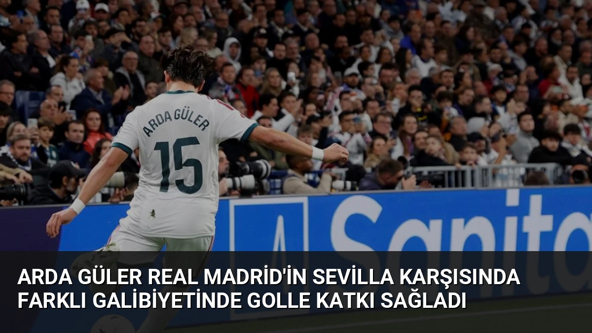 Arda Güler Real Madrid’in Sevilla Karşısında Farklı Galibiyetinde Golle Katkı Sağladı