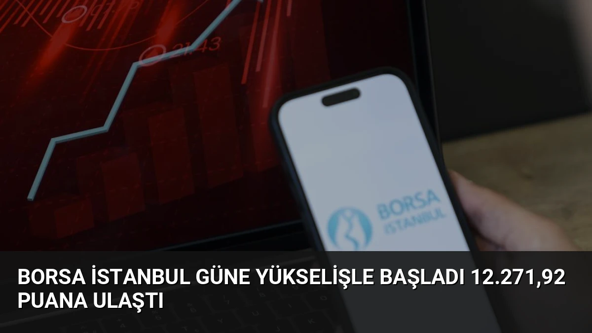 Borsa İstanbul Güne Yükselişle Başladı 12.271,92 Puana Ulaştı