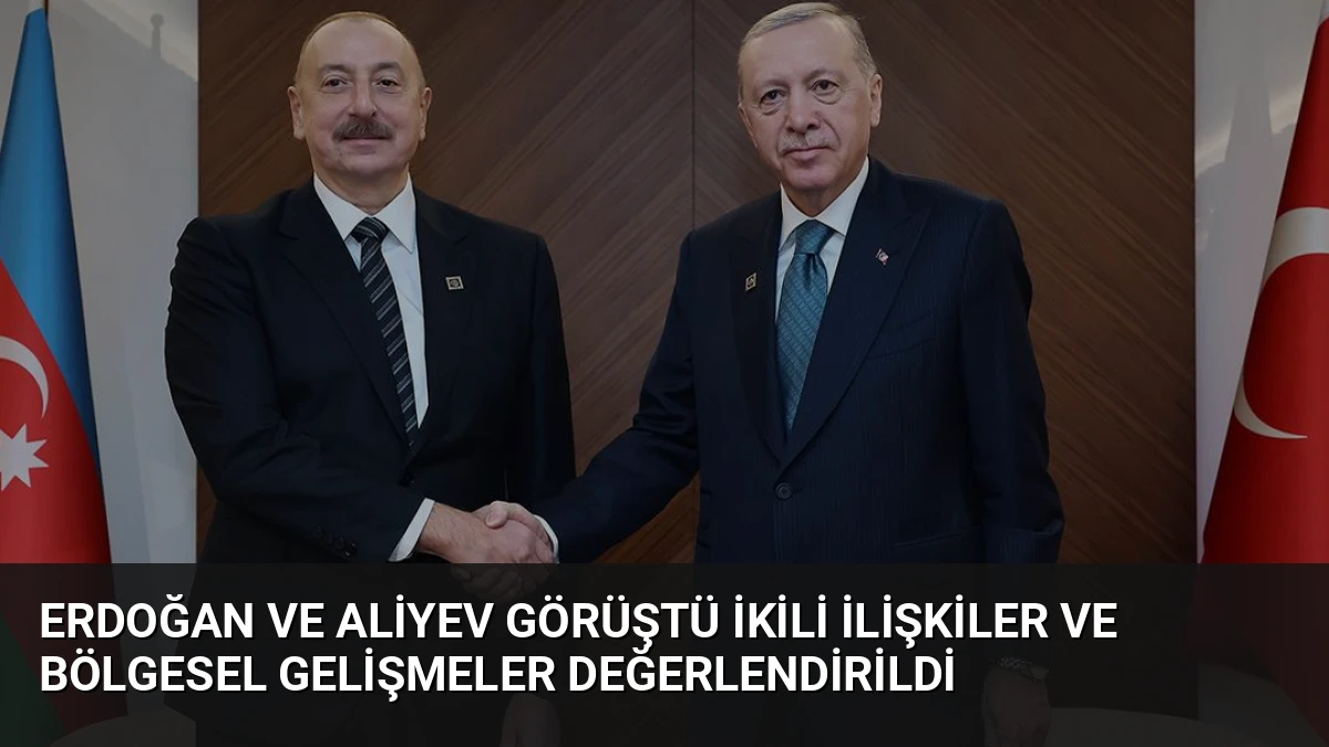 Erdoğan ve Aliyev Görüştü İkili İlişkiler ve Bölgesel Gelişmeler Değerlendirildi