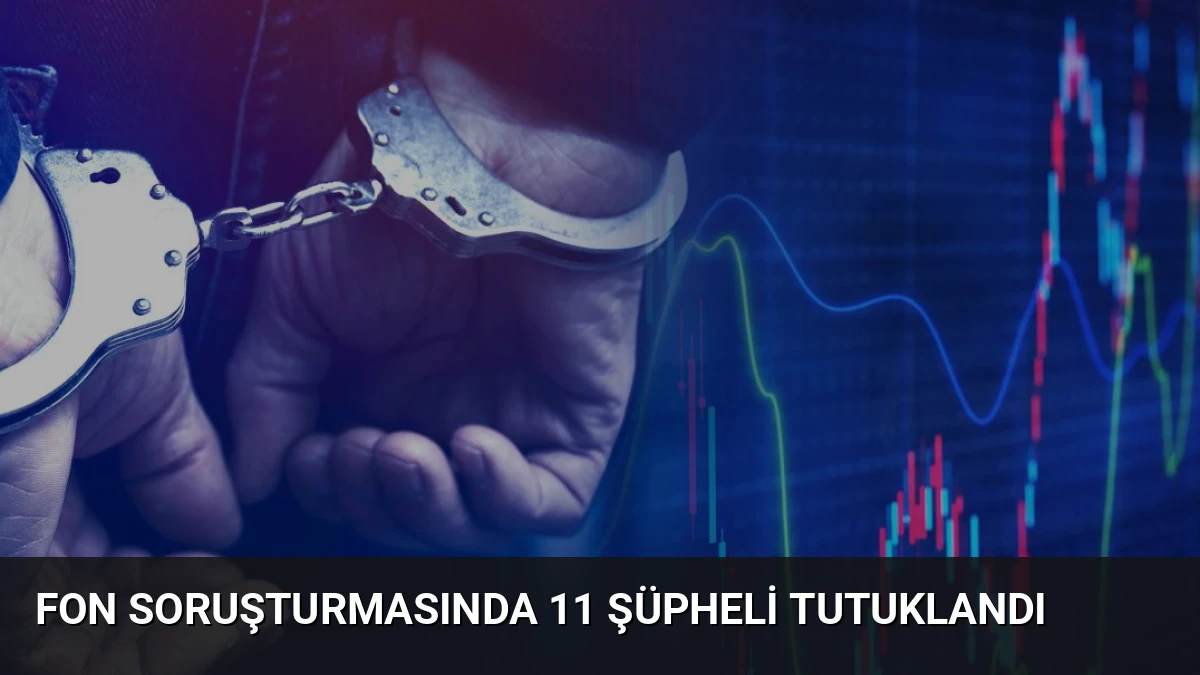 Fon Soruşturmasında 11 Şüpheli Tutuklandı
