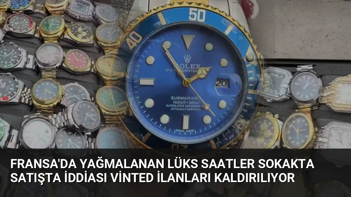Fransa’da Yağmalanan Lüks Saatler Sokakta Satışta İddiası Vinted İlanları Kaldırılıyor