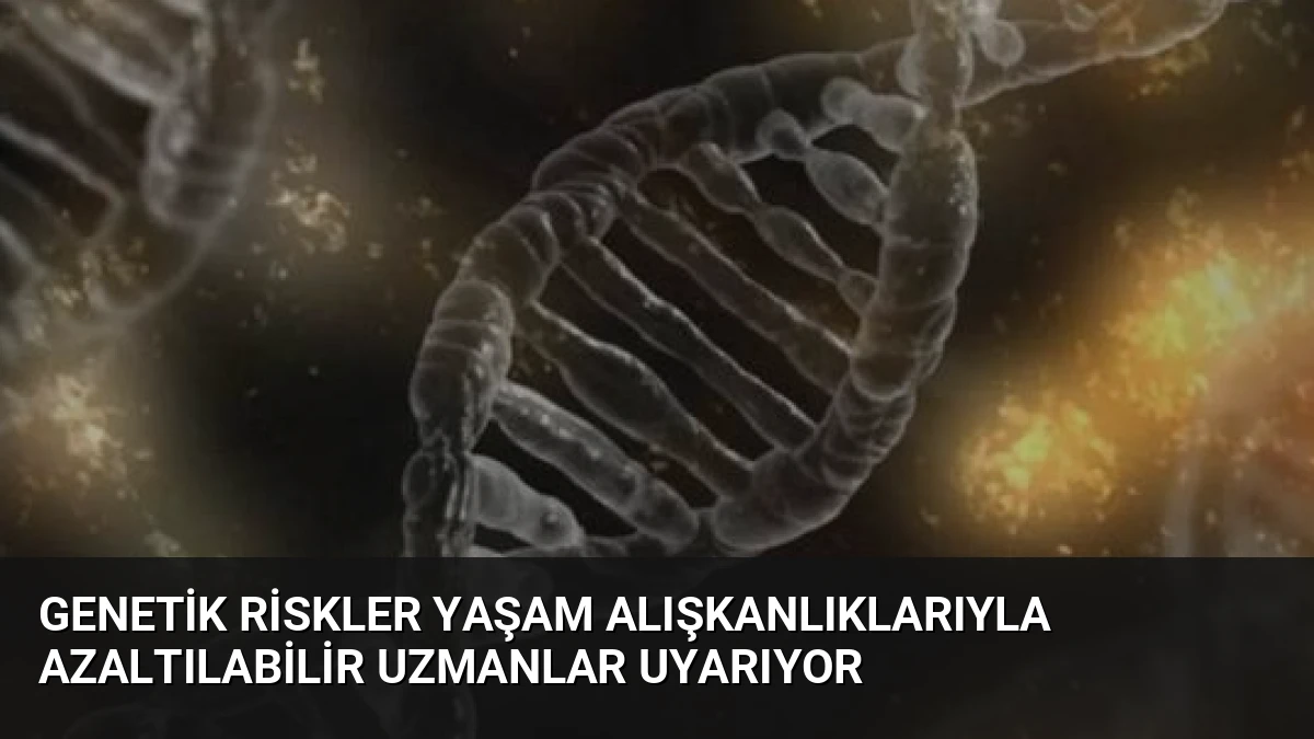 Genetik Riskler Yaşam Alışkanlıklarıyla Azaltılabilir Uzmanlar Uyarıyor