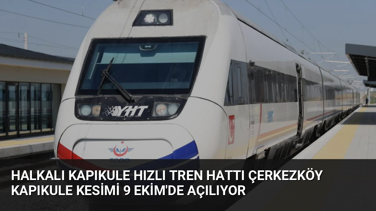 Halkalı Kapıkule Hızlı Tren Hattı Çerkezköy Kapıkule Kesimi 9 Ekim’de Açılıyor
