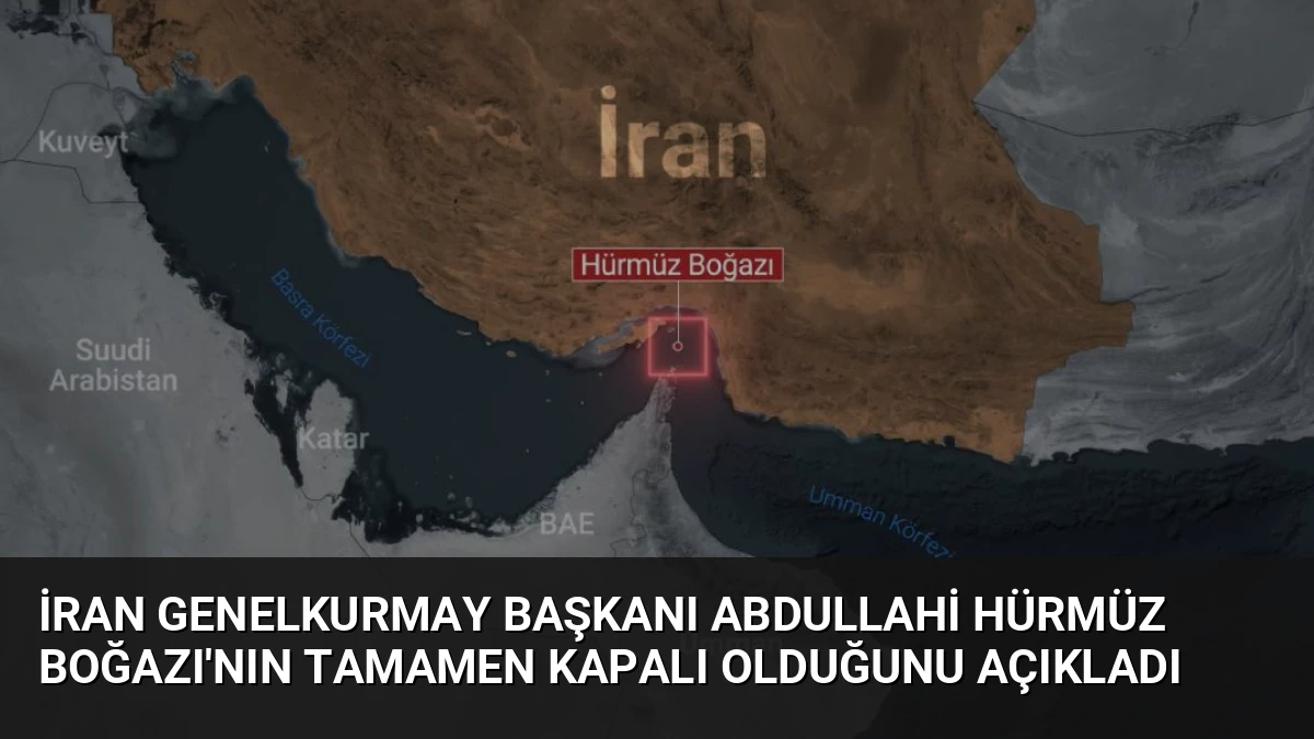 İran Genelkurmay Başkanı Abdullahi Hürmüz Boğazı’nın Tamamen Kapalı Olduğunu Açıkladı