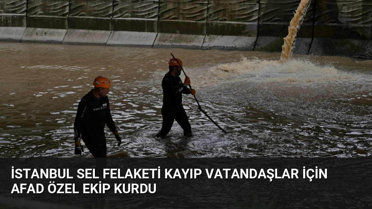 İstanbul Sel Felaketi Kayıp Vatandaşlar İçin AFAD Özel Ekip Kurdu