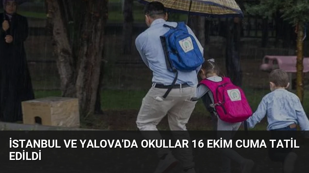 İstanbul ve Yalova’da Okullar 16 Ekim Cuma Tatil Edildi