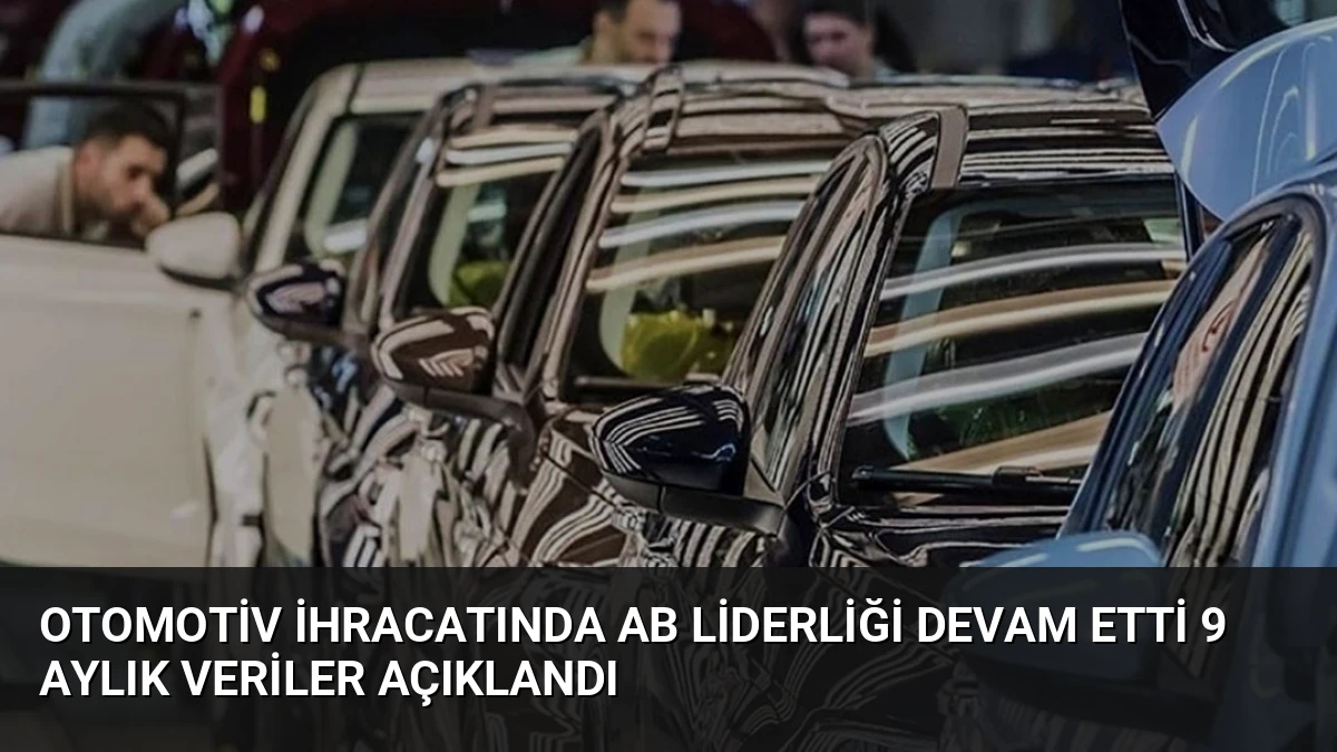 Otomotiv İhracatında AB Liderliği Devam Etti 9 Aylık Veriler Açıklandı